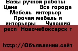 Вазы ручной работы › Цена ­ 7 000 - Все города Мебель, интерьер » Прочая мебель и интерьеры   . Чувашия респ.,Новочебоксарск г.